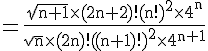 4$\rm =\frac{\sqrt{n+1}\times(2n+2)!(n!)^2\times 4^n}{\sqrt{n}\times (2n)!((n+1)!)^2\times 4^{n+1}}